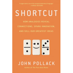 Shortcut: How Analogies Reveal Connections, Spark Innovation, and Sell Our Greatest Ideas