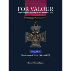 For Valour The Complete History of The Victoria Cross Volume Four: The Victorian Wars from 1896