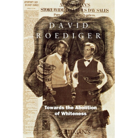 Towards the Abolition of Whiteness: Essays on Race, Politics, and Working Class History