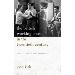 The British Working Class in the Twentieth Century: Film, Literature and Television