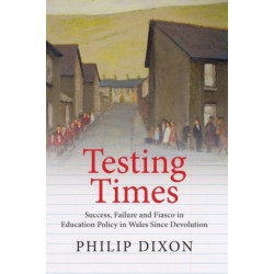 Testing Times: Success, Failure and Fiasco in Welsh Education Policy Since Devolution