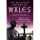 The Religious History of Wales: Religious Life and Practice in Wales from the Seventeenth Century to the Present Day