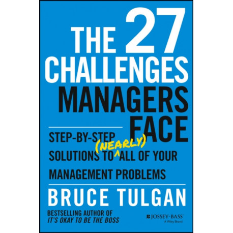 The 27 Challenges Managers Face: Step-by-Step Solutions to (Nearly) All of Your Management Problems