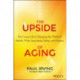 The Upside of Aging: How Long Life Is Changing the World of Health, Work, Innovation, Policy, and Purpose