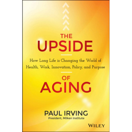 The Upside of Aging: How Long Life Is Changing the World of Health, Work, Innovation, Policy, and Purpose