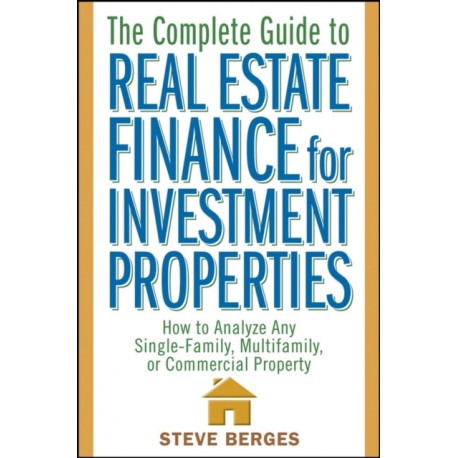 The Complete Guide to Real Estate Finance for Investment Properties: How to Analyze Any Single-Family, Multifamily, or Commercial Property