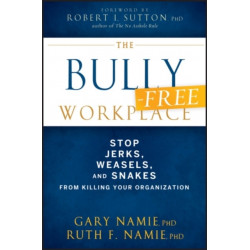 The Bully-Free Workplace: Stop Jerks, Weasels, and Snakes From Killing Your Organization