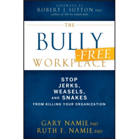 The Bully-Free Workplace: Stop Jerks, Weasels, and Snakes From Killing Your Organization