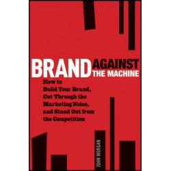 Brand Against the Machine: How to Build Your Brand, Cut Through the Marketing Noise, and Stand Out from the Competition