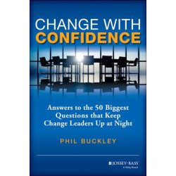 Change with Confidence: Answers to the 50 Biggest Questions that Keep Change Leaders Up at Night