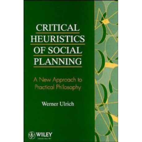 Critical Heuristics of Social Planning: A New Approach to Practical Philosophy
