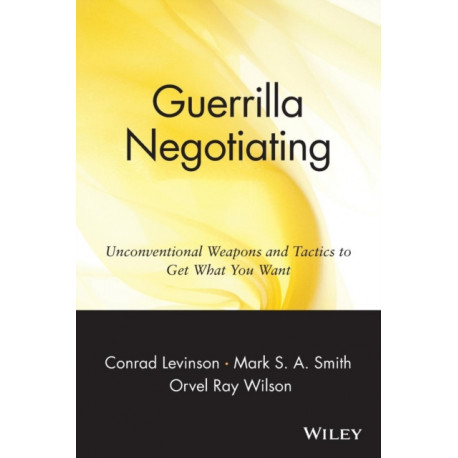 Guerrilla Negotiating: Unconventional Weapons and Tactics to Get What You Want
