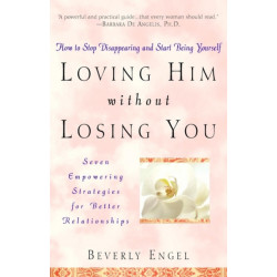 Loving Him without Losing You: How to Stop Disappearing and Start Being Yourself
