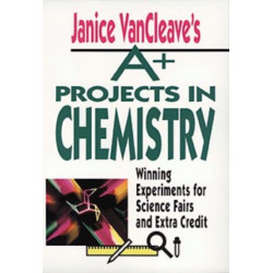 Janice VanCleave's A+ Projects in Chemistry: Winning Experiments for Science Fairs and Extra Credit