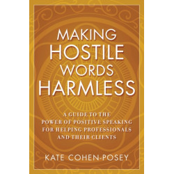 Making Hostile Words Harmless: A Guide to the Power of Positive Speaking For Helping Professionals and Their Clients