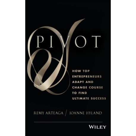 Pivot: How Top Entrepreneurs Adapt and Change Course to Find Ultimate Success