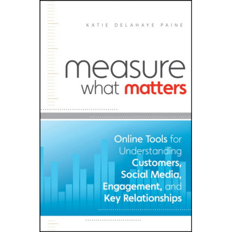 Measure What Matters: Online Tools For Understanding Customers, Social Media, Engagement, and Key Relationships