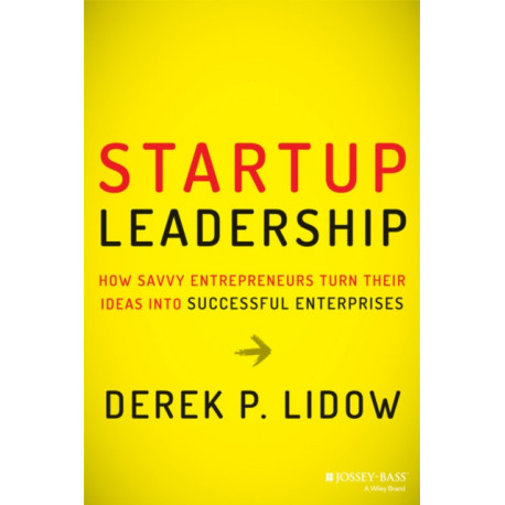 Startup Leadership: How Savvy Entrepreneurs Turn Their Ideas Into Successful Enterprises