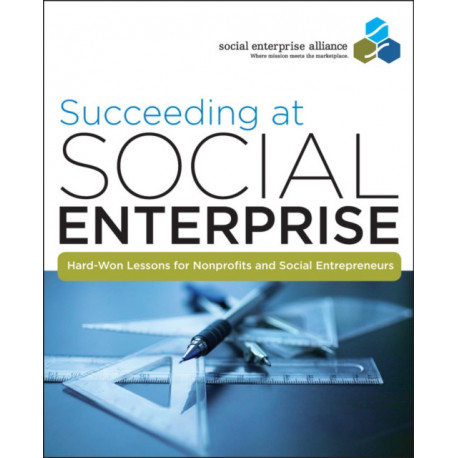 Succeeding at Social Enterprise: Hard-Won Lessons for Nonprofits and Social Entrepreneurs