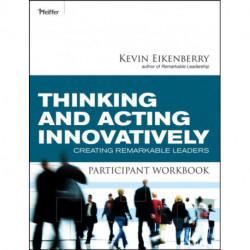 Thinking and Acting Innovatively Participant Workbook: Creating Remarkable Leaders