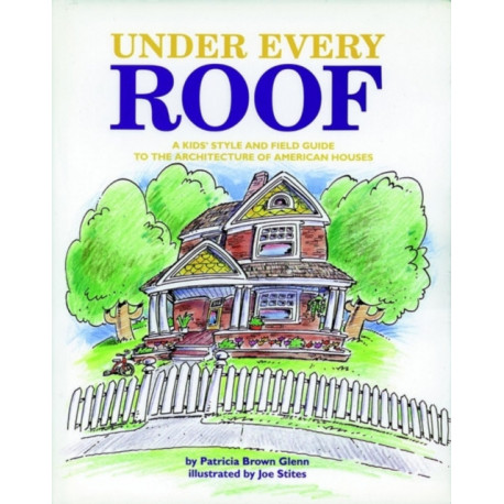 Under Every Roof: A Kid's Style and Field Guide to the Architecture of American Houses