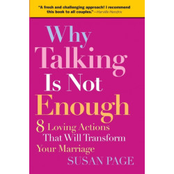 Why Talking Is Not Enough: Eight Loving Actions That Will Transform Your Marriage