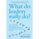 What Do Leaders Really Do?: Getting Under the Skin of What Makes A Great Leader Tick