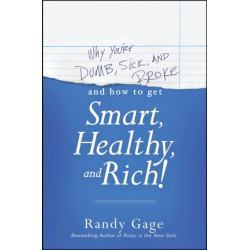 Why You're Dumb, Sick and Broke...And How to Get Smart, Healthy and Rich!