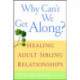 Why Can't We Get Along?: Healing Adult Sibling Relationships