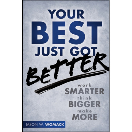 Your Best Just Got Better: Work Smarter, Think Bigger, Achieve More