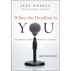 When the Headline Is You: An Insider's Guide to Handling the Media