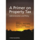 A Primer on Property Tax: Administration and Policy