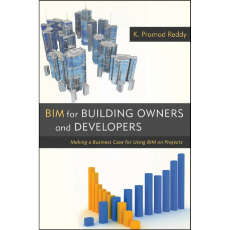 BIM for Building Owners and Developers: Making a Business Case for Using BIM on Projects