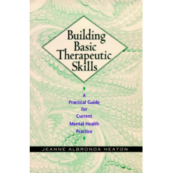Building Basic Therapeutic Skills: A Practical Guide for Current Mental Health Practice