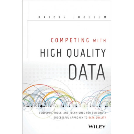 Competing with High Quality Data: Concepts, Tools, and Techniques for Building a Successful Approach to Data Quality