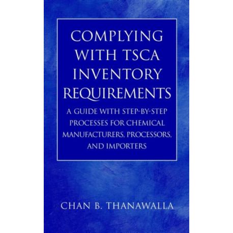 Complying with TSCA Inventory Requirements: A Guide with Step-by-Step Processes for Chemical Manufacturers, Processors, and Importers