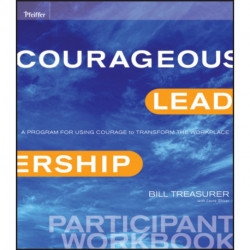 Courageous Leadership: A Program for Using Courage to Transform the Workplace Participant Workbook