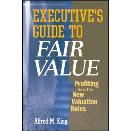 Executive's Guide to Fair Value: Profiting from the New Valuation Rules