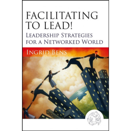 Facilitating to Lead!: Leadership Strategies for a Networked World