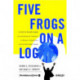 Five Frogs on a Log: A CEO's Field Guide to Accelerating the Transition in Mergers, Acquisitions & Gut Wrenching Change
