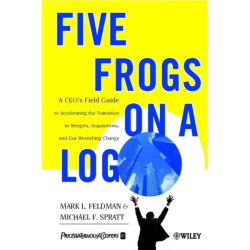 Five Frogs on a Log: A CEO's Field Guide to Accelerating the Transition in Mergers, Acquisitions & Gut Wrenching Change