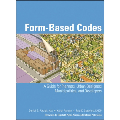 Form Based Codes: A Guide for Planners, Urban Designers, Municipalities, and Developers