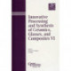 Innovative Processing and Synthesis of Ceramics, Glasses, and Composites VI