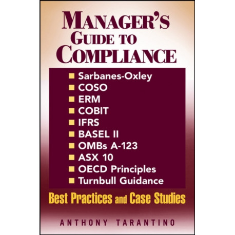 Manager's Guide to Compliance: Sarbanes-Oxley, COSO, ERM, COBIT, IFRS, BASEL II, OMB's A-123, ASX 10, OECD Principles, Turnbull Guidance, Best Practices and Case Studies