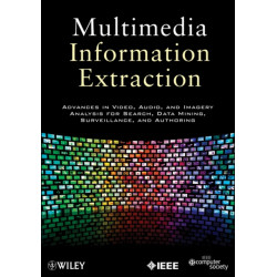 Multimedia Information Extraction: Advances in Video, Audio, and Imagery Analysis for Search, Data Mining, Surveillance and Authoring