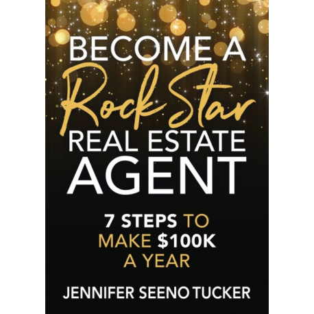 Become a Rock Star Real Estate Agent: 7 Steps to Make $100k a Year