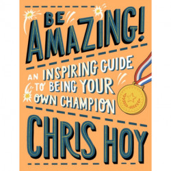 Be Amazing! An inspiring guide to being your own champion: From the legendary British Olympic cyclist and inspiring role model for children
