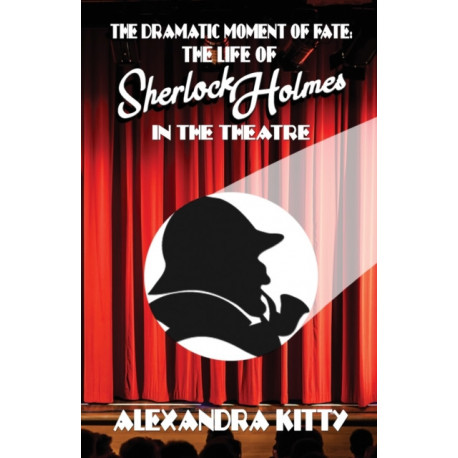 The Dramatic Moment of Fate: The Life of Sherlock Holmes in the Theatre