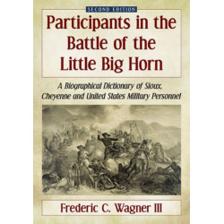 Participants in the Battle of the Little Big Horn: A Biographical Dictionary of Sioux, Cheyenne and United States Military Personnel, 2d ed.