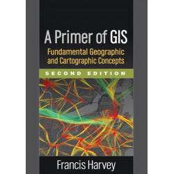 A Primer of GIS, Second Edition: Fundamental Geographic and Cartographic Concepts